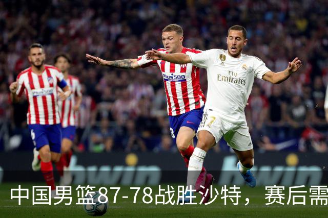 中国男篮87-78战胜沙特，赛后需反思的6大事实