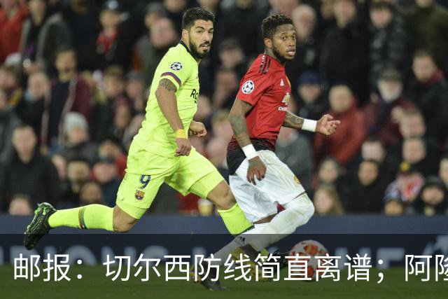 邮报：切尔西防线简直离谱；阿隆索不用埃斯特旺难免被人质疑